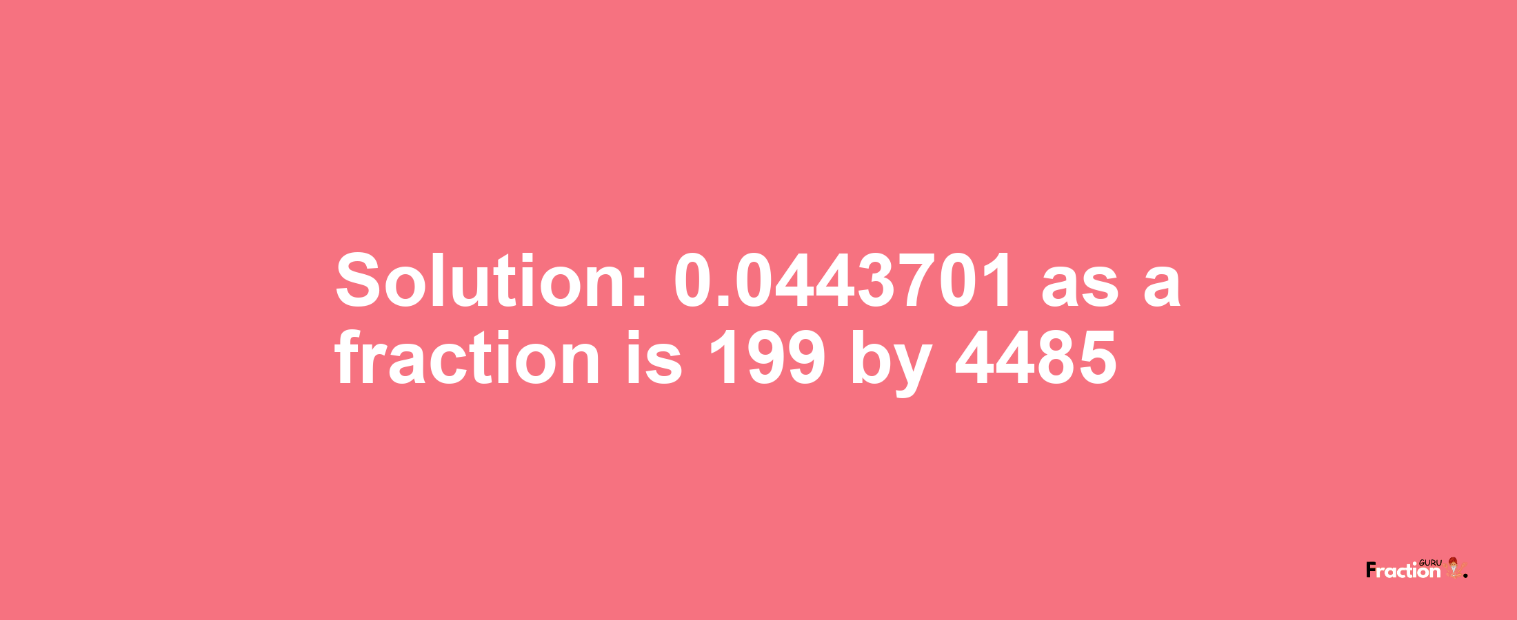 Solution:0.0443701 as a fraction is 199/4485